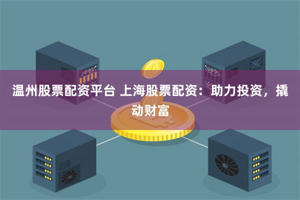 溫州股票配資平臺 上海股票配資：助力投資，撬動財富