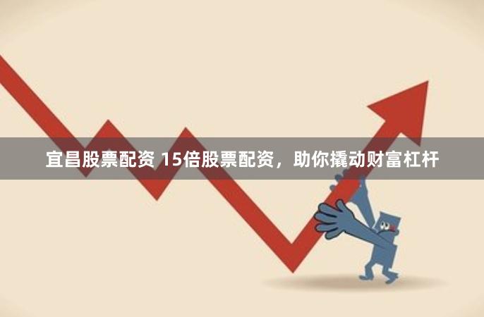 宜昌股票配資 15倍股票配資，助你撬動財富杠桿