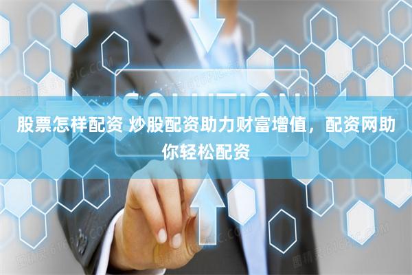 股票怎樣配資 炒股配資助力財富增值，配資網助你輕松配資