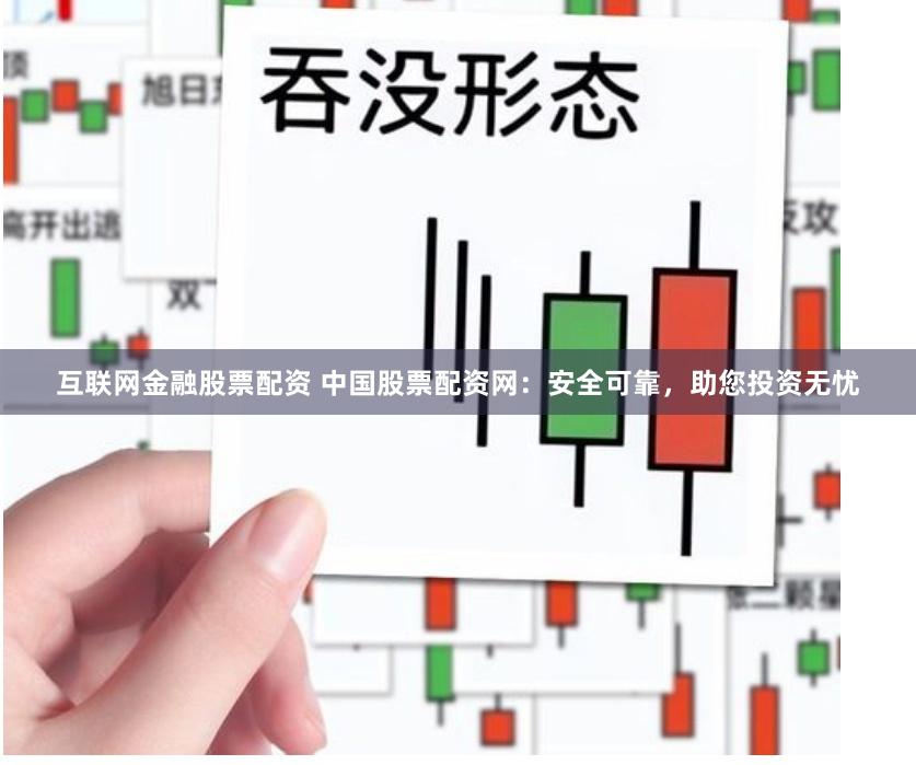 互聯網金融股票配資 中國股票配資網：安全可靠，助您投資無憂