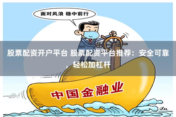 股票配資開戶平臺 股票配資平臺推薦：安全可靠，輕松加杠桿