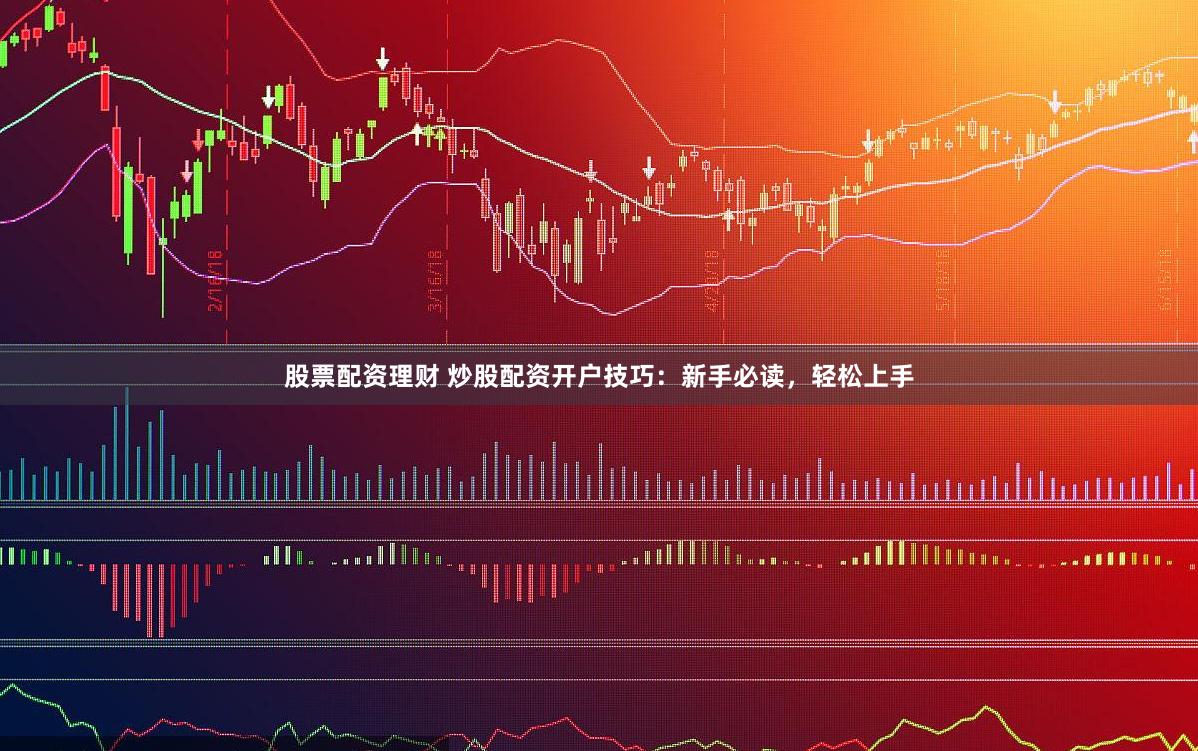 股票配資理財 炒股配資開戶技巧：新手必讀，輕松上手
