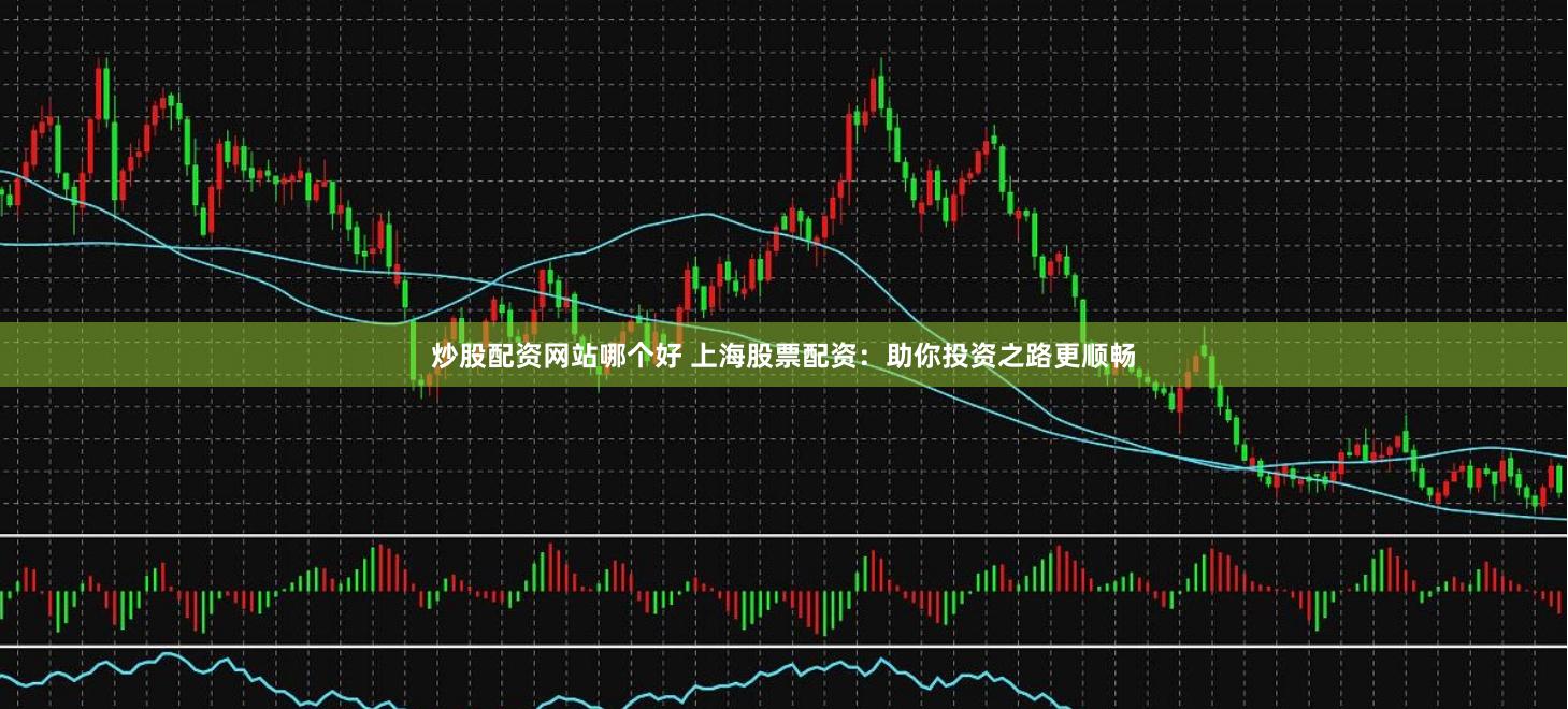 炒股配資網站哪個好 上海股票配資：助你投資之路更順暢