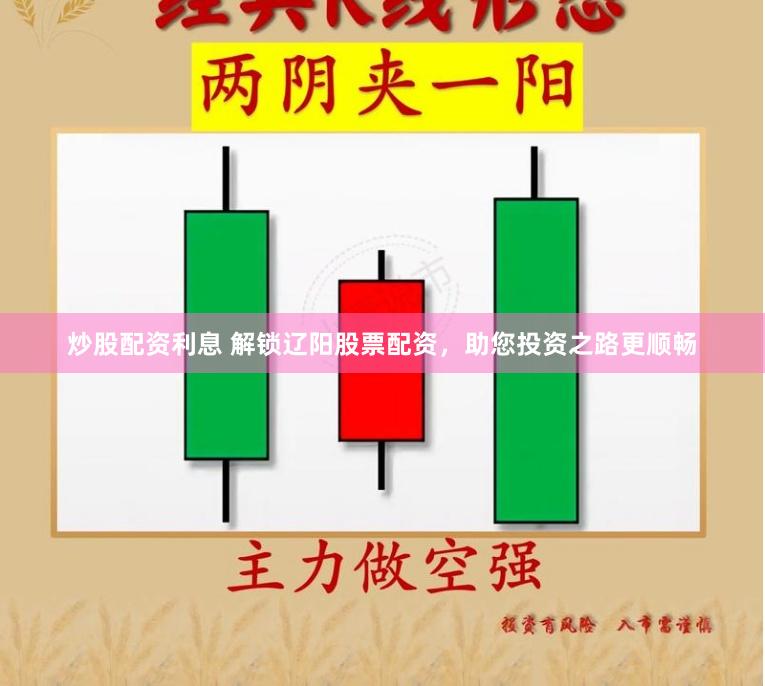 炒股配資利息 解鎖遼陽股票配資，助您投資之路更順暢