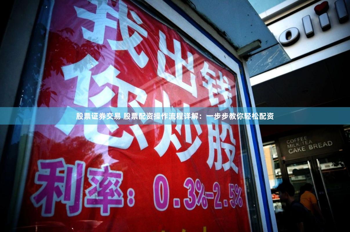 股票證券交易 股票配資操作流程詳解：一步步教你輕松配資
