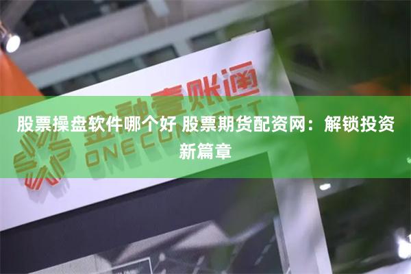 股票操盤軟件哪個好 股票期貨配資網：解鎖投資新篇章