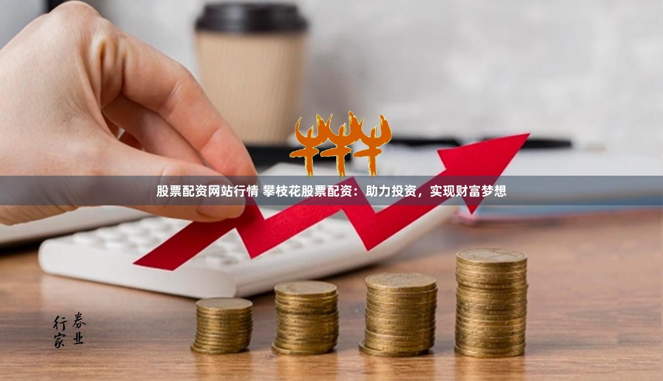 股票配資網站行情 攀枝花股票配資：助力投資，實現財富夢想