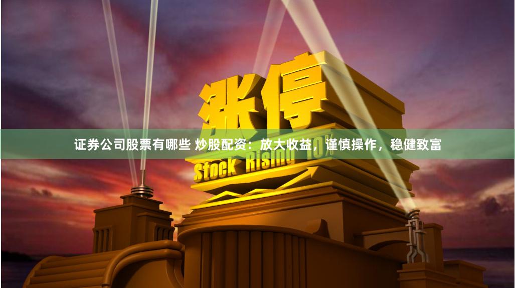 證券公司股票有哪些 炒股配資：放大收益，謹慎操作，穩健致富